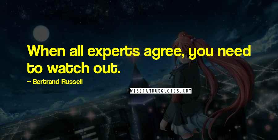 Bertrand Russell Quotes: When all experts agree, you need to watch out.