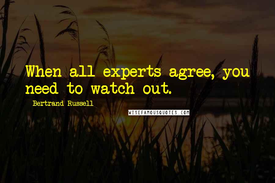 Bertrand Russell Quotes: When all experts agree, you need to watch out.