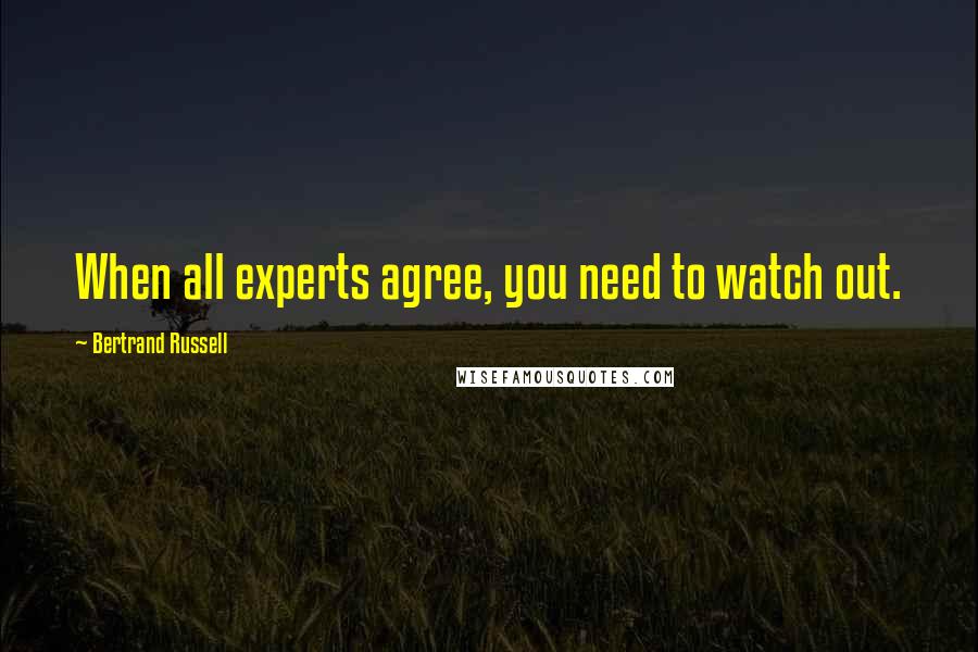 Bertrand Russell Quotes: When all experts agree, you need to watch out.