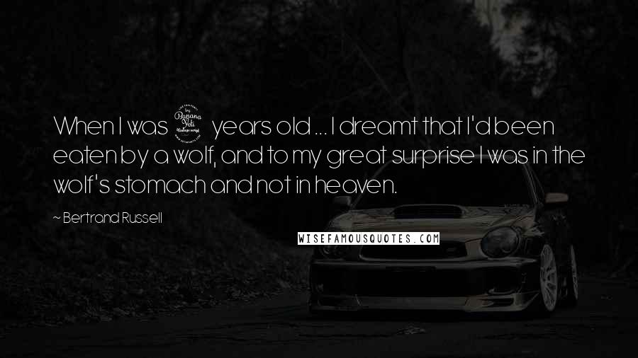 Bertrand Russell Quotes: When I was 4 years old ... I dreamt that I'd been eaten by a wolf, and to my great surprise I was in the wolf's stomach and not in heaven.