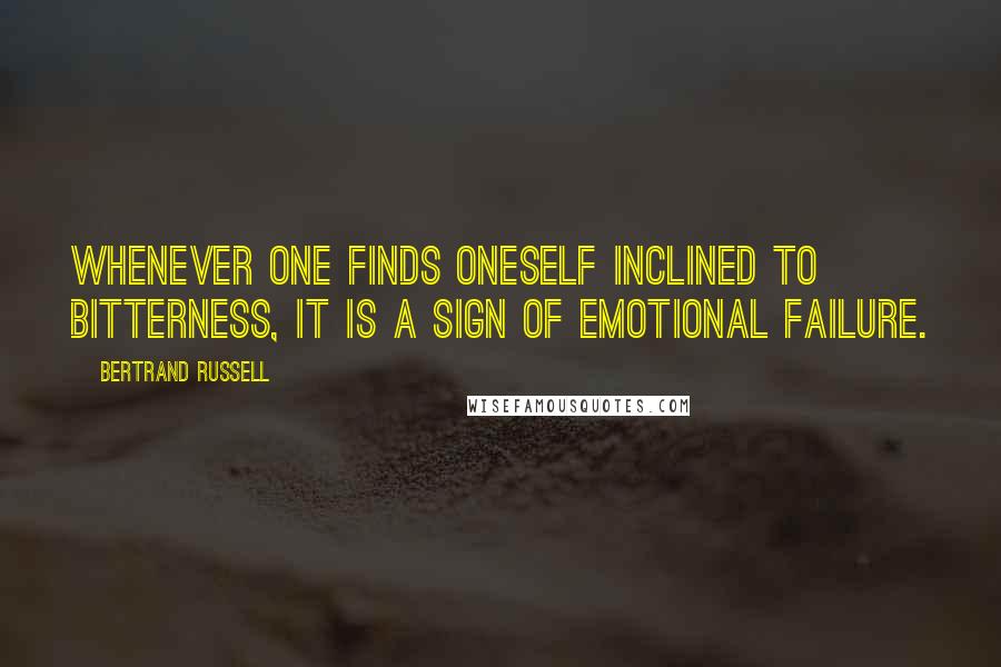 Bertrand Russell Quotes: Whenever one finds oneself inclined to bitterness, it is a sign of emotional failure.