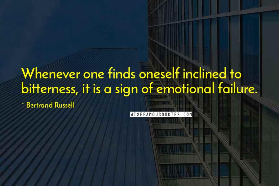 Bertrand Russell Quotes: Whenever one finds oneself inclined to bitterness, it is a sign of emotional failure.