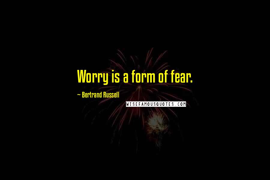 Bertrand Russell Quotes: Worry is a form of fear.