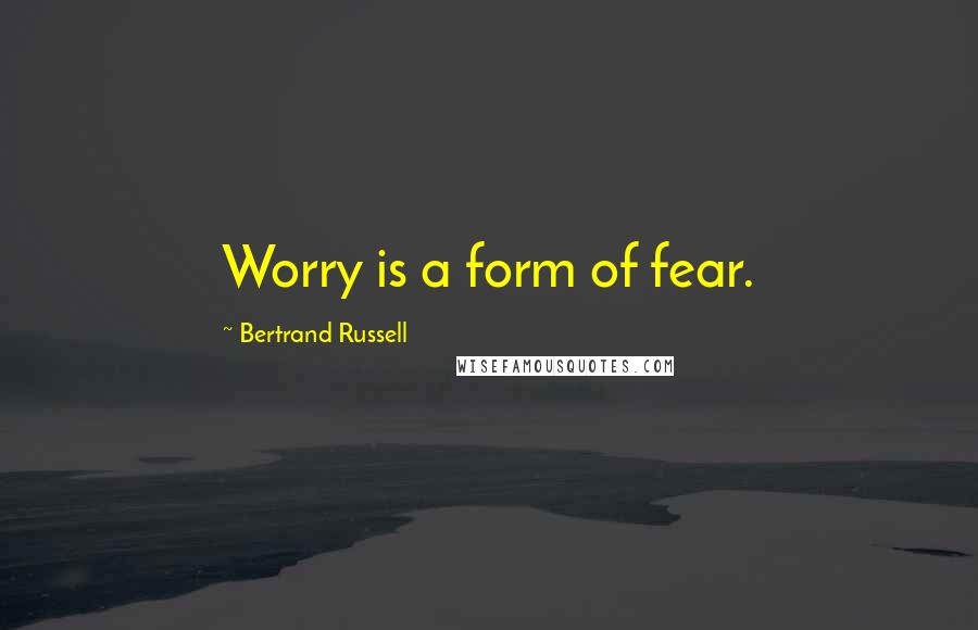 Bertrand Russell Quotes: Worry is a form of fear.