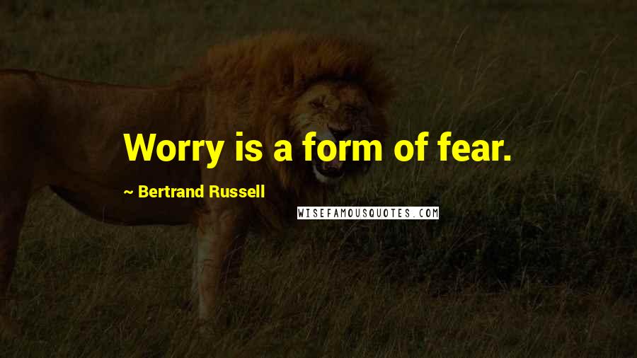 Bertrand Russell Quotes: Worry is a form of fear.