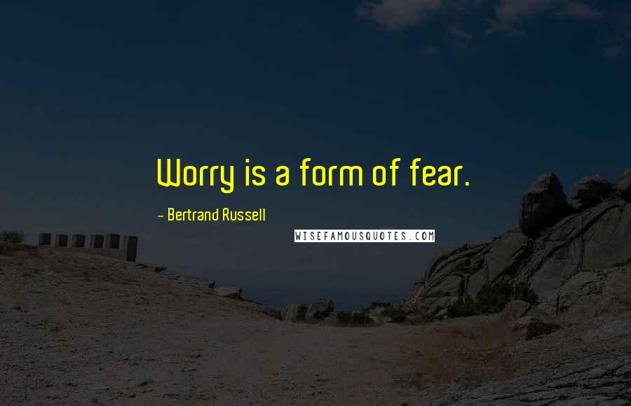 Bertrand Russell Quotes: Worry is a form of fear.