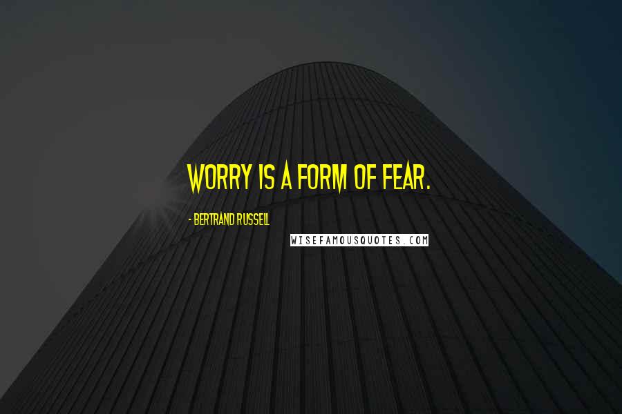 Bertrand Russell Quotes: Worry is a form of fear.