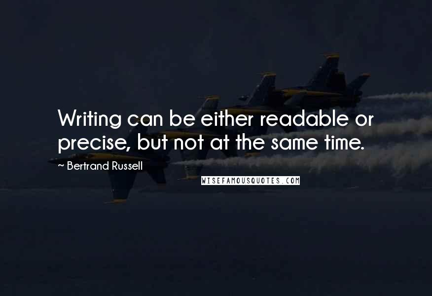 Bertrand Russell Quotes: Writing can be either readable or precise, but not at the same time.
