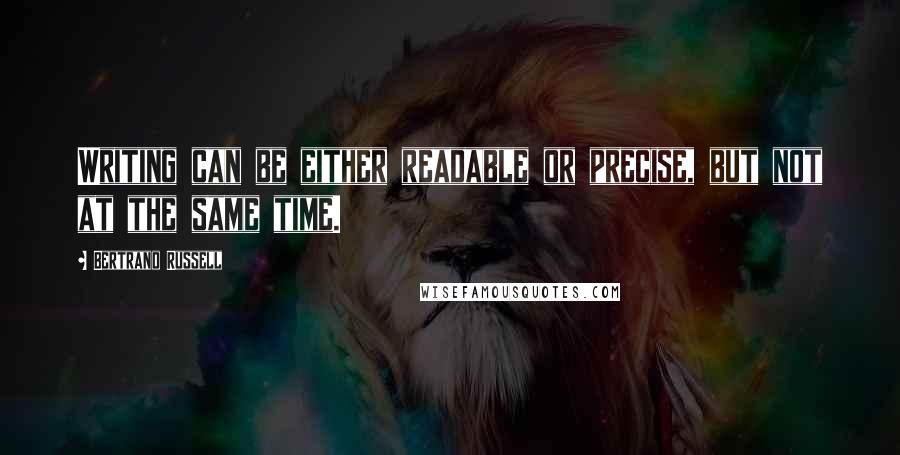 Bertrand Russell Quotes: Writing can be either readable or precise, but not at the same time.