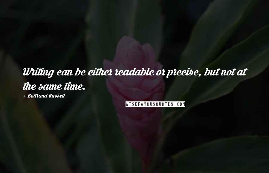 Bertrand Russell Quotes: Writing can be either readable or precise, but not at the same time.