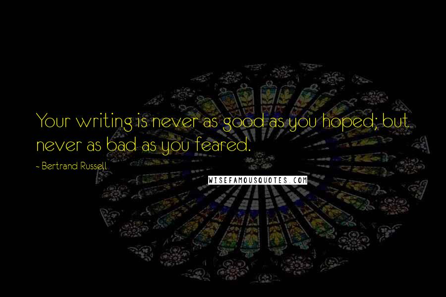 Bertrand Russell Quotes: Your writing is never as good as you hoped; but never as bad as you feared.