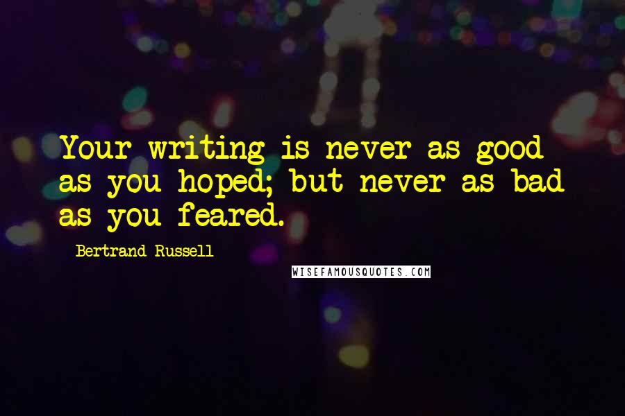 Bertrand Russell Quotes: Your writing is never as good as you hoped; but never as bad as you feared.