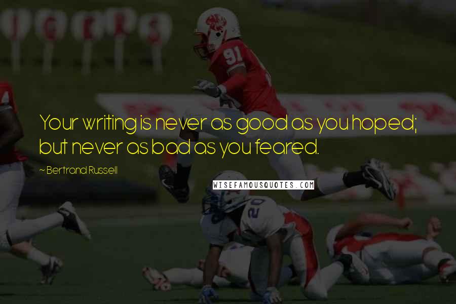 Bertrand Russell Quotes: Your writing is never as good as you hoped; but never as bad as you feared.