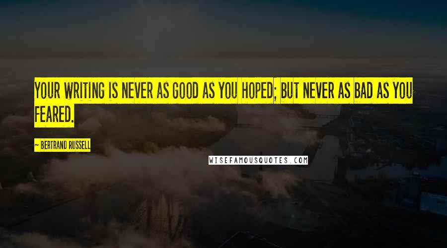 Bertrand Russell Quotes: Your writing is never as good as you hoped; but never as bad as you feared.