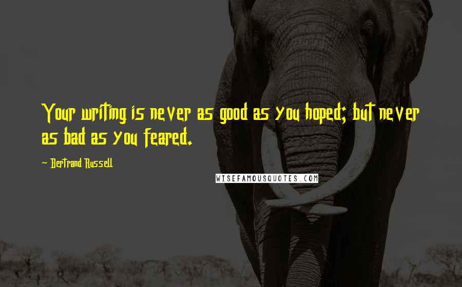 Bertrand Russell Quotes: Your writing is never as good as you hoped; but never as bad as you feared.