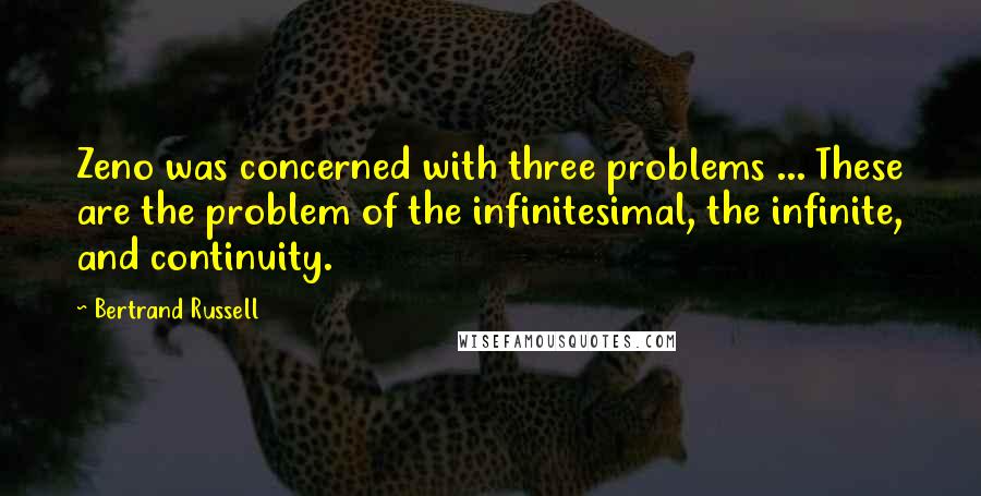 Bertrand Russell Quotes: Zeno was concerned with three problems ... These are the problem of the infinitesimal, the infinite, and continuity.