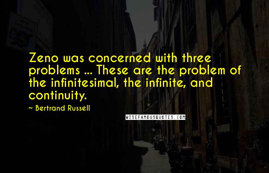 Bertrand Russell Quotes: Zeno was concerned with three problems ... These are the problem of the infinitesimal, the infinite, and continuity.
