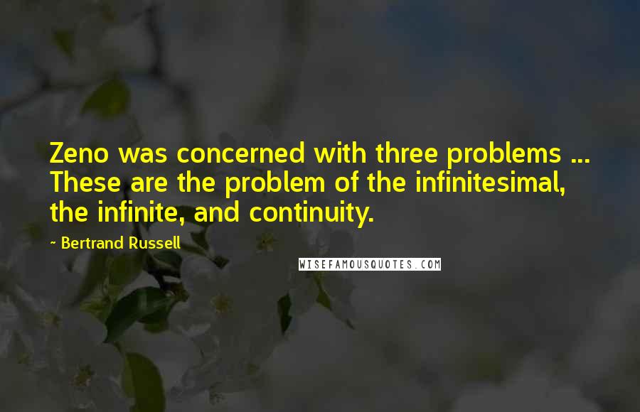 Bertrand Russell Quotes: Zeno was concerned with three problems ... These are the problem of the infinitesimal, the infinite, and continuity.