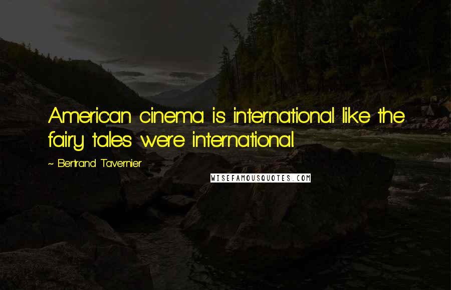 Bertrand Tavernier Quotes: American cinema is international like the fairy tales were international.