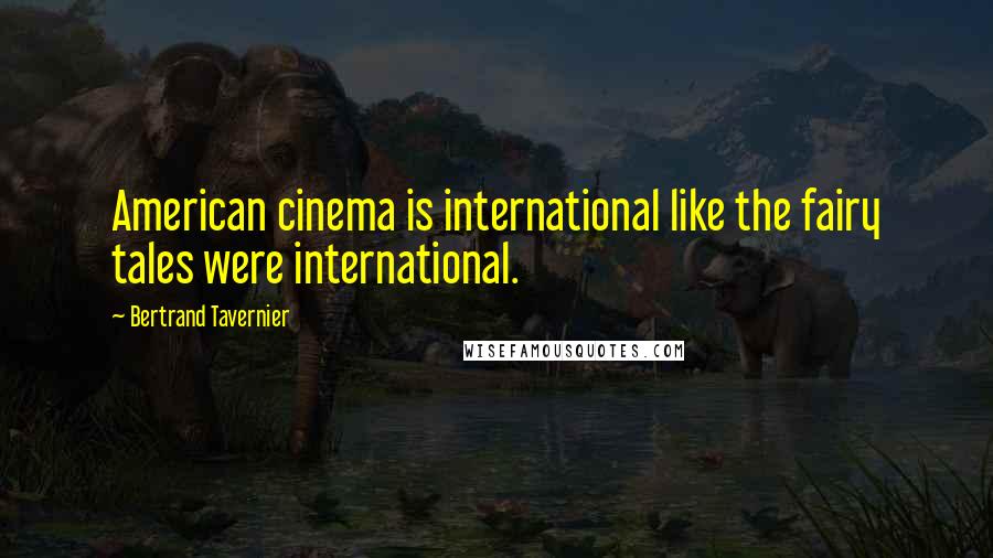 Bertrand Tavernier Quotes: American cinema is international like the fairy tales were international.