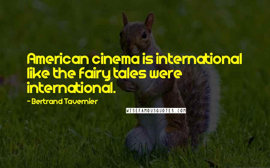 Bertrand Tavernier Quotes: American cinema is international like the fairy tales were international.