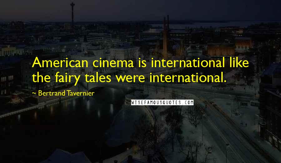 Bertrand Tavernier Quotes: American cinema is international like the fairy tales were international.