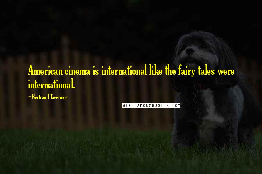 Bertrand Tavernier Quotes: American cinema is international like the fairy tales were international.