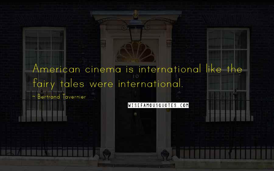 Bertrand Tavernier Quotes: American cinema is international like the fairy tales were international.