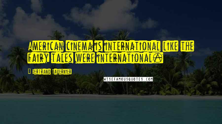 Bertrand Tavernier Quotes: American cinema is international like the fairy tales were international.