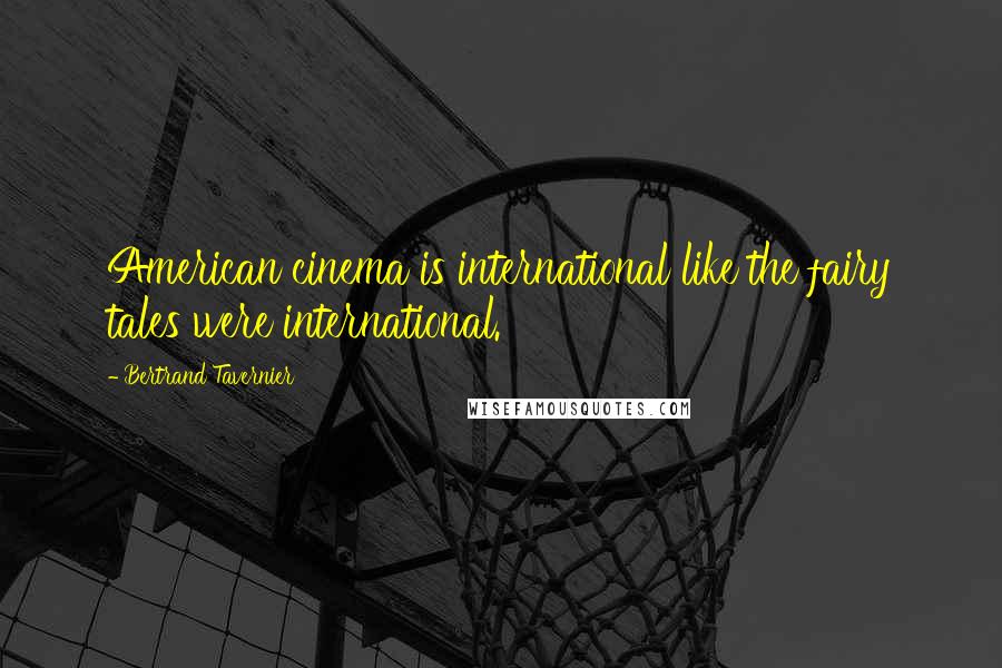 Bertrand Tavernier Quotes: American cinema is international like the fairy tales were international.