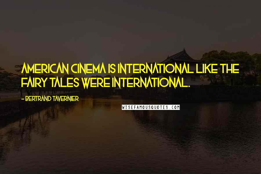 Bertrand Tavernier Quotes: American cinema is international like the fairy tales were international.