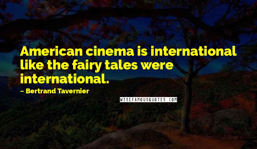 Bertrand Tavernier Quotes: American cinema is international like the fairy tales were international.