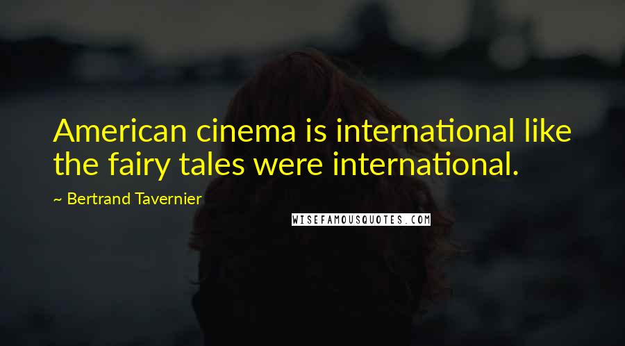 Bertrand Tavernier Quotes: American cinema is international like the fairy tales were international.