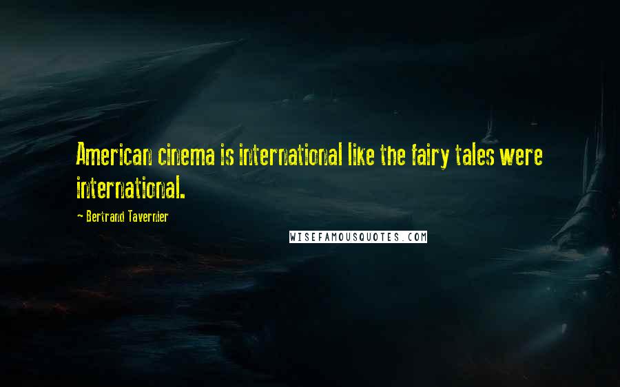 Bertrand Tavernier Quotes: American cinema is international like the fairy tales were international.