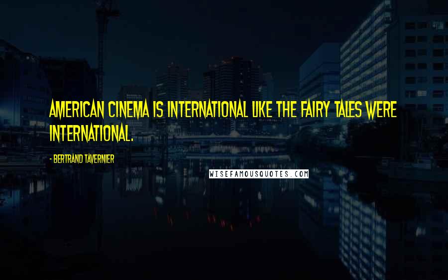 Bertrand Tavernier Quotes: American cinema is international like the fairy tales were international.