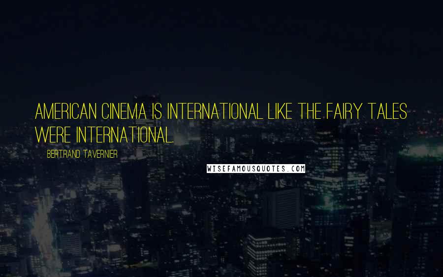 Bertrand Tavernier Quotes: American cinema is international like the fairy tales were international.