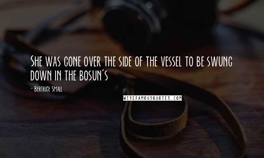 Bertrice Small Quotes: She was gone over the side of the vessel to be swung down in the bosun's