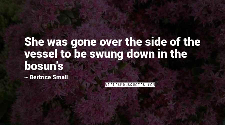 Bertrice Small Quotes: She was gone over the side of the vessel to be swung down in the bosun's