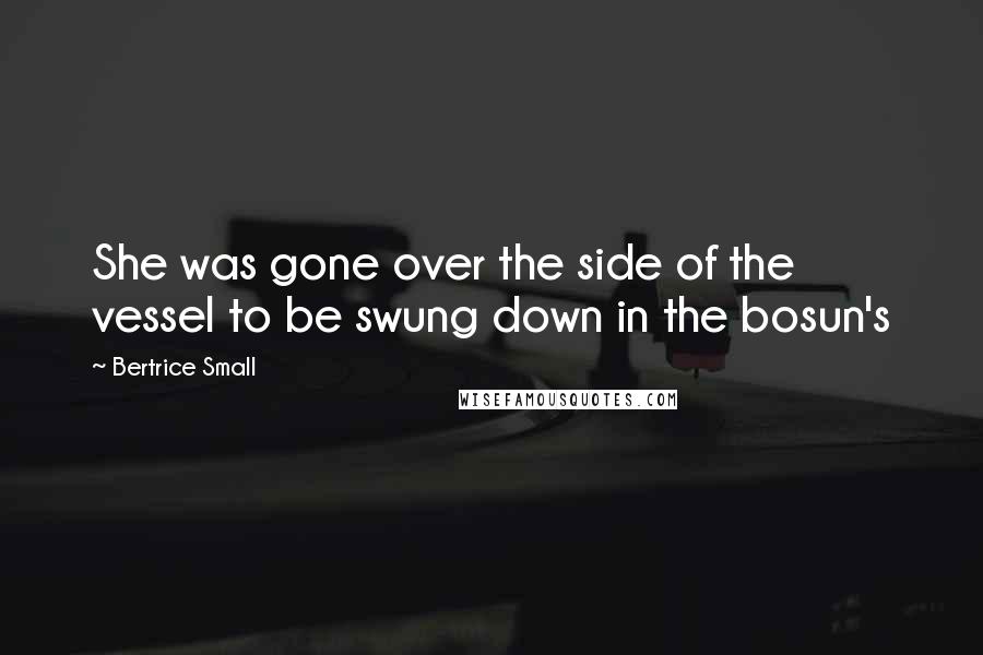 Bertrice Small Quotes: She was gone over the side of the vessel to be swung down in the bosun's