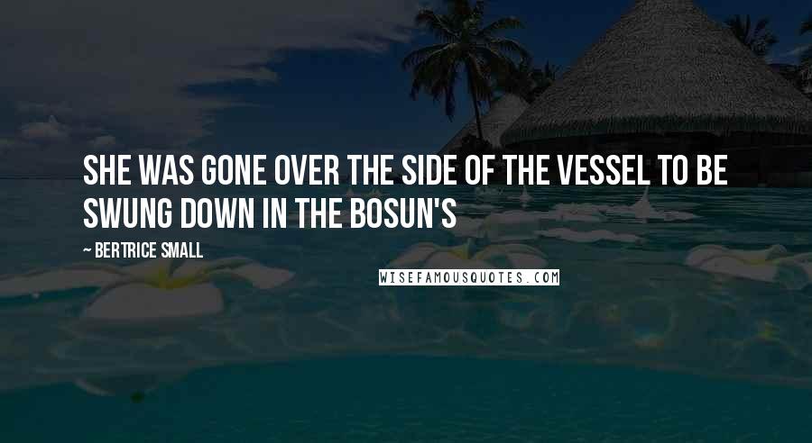 Bertrice Small Quotes: She was gone over the side of the vessel to be swung down in the bosun's