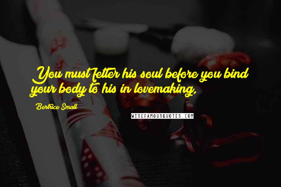 Bertrice Small Quotes: You must fetter his soul before you bind your body to his in lovemaking,