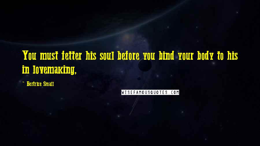 Bertrice Small Quotes: You must fetter his soul before you bind your body to his in lovemaking,