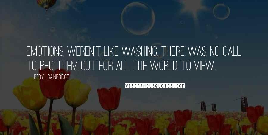 Beryl Bainbridge Quotes: Emotions weren't like washing. There was no call to peg them out for all the world to view.