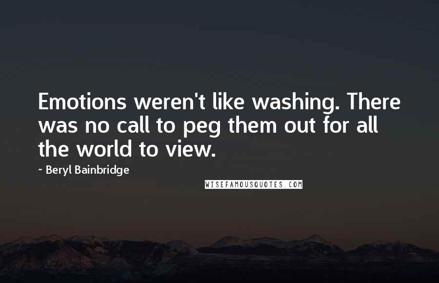 Beryl Bainbridge Quotes: Emotions weren't like washing. There was no call to peg them out for all the world to view.