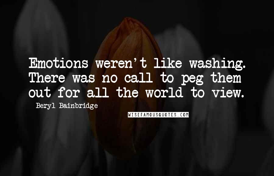 Beryl Bainbridge Quotes: Emotions weren't like washing. There was no call to peg them out for all the world to view.