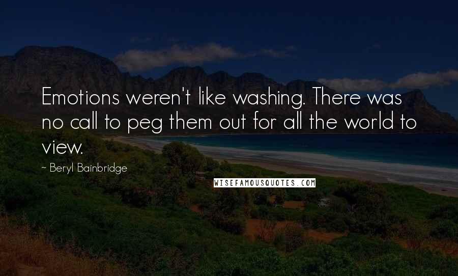 Beryl Bainbridge Quotes: Emotions weren't like washing. There was no call to peg them out for all the world to view.