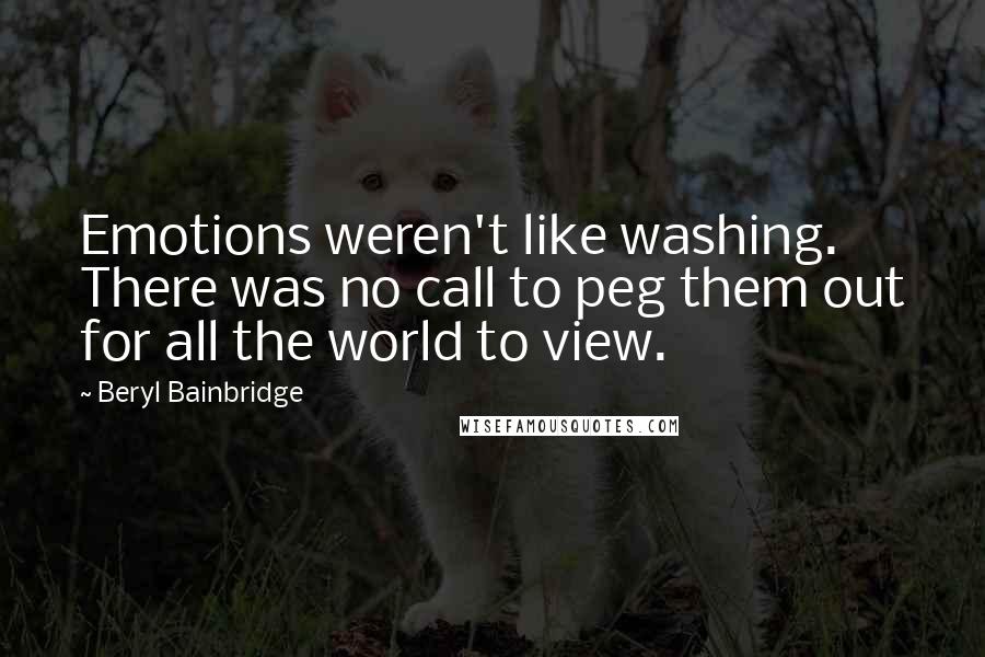 Beryl Bainbridge Quotes: Emotions weren't like washing. There was no call to peg them out for all the world to view.