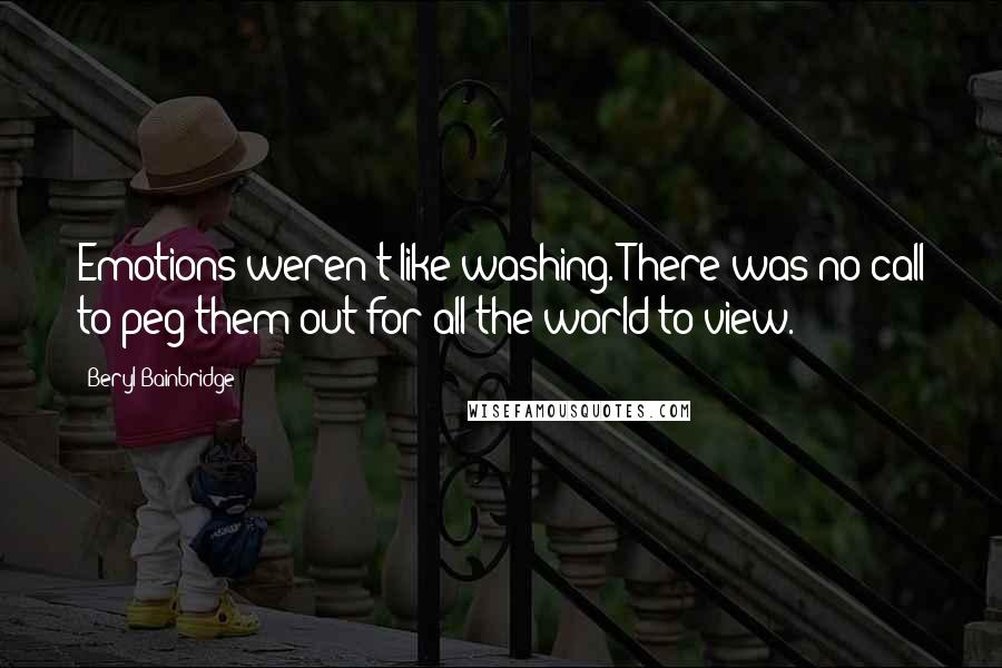 Beryl Bainbridge Quotes: Emotions weren't like washing. There was no call to peg them out for all the world to view.