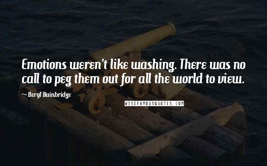 Beryl Bainbridge Quotes: Emotions weren't like washing. There was no call to peg them out for all the world to view.