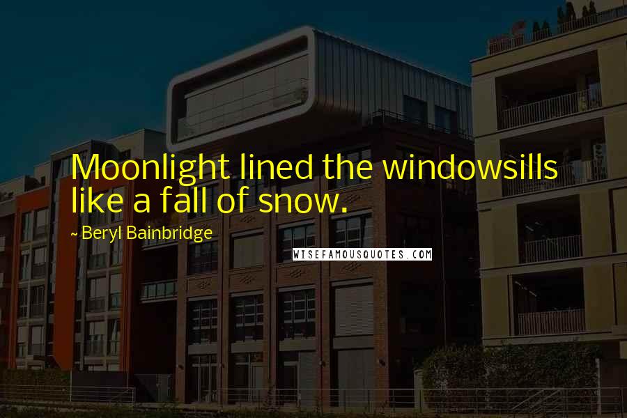 Beryl Bainbridge Quotes: Moonlight lined the windowsills like a fall of snow.